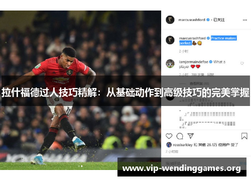 拉什福德过人技巧精解:从基础动作到高级技巧的完美掌握 拉什福德过人技巧精解:从基础动作到高级技巧的完美掌握