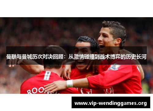 曼联与曼城历次对决回顾:从激情碰撞到战术博弈的历史长河 曼联与曼城历次对决回顾:从激情碰撞到战术博弈的历史长河