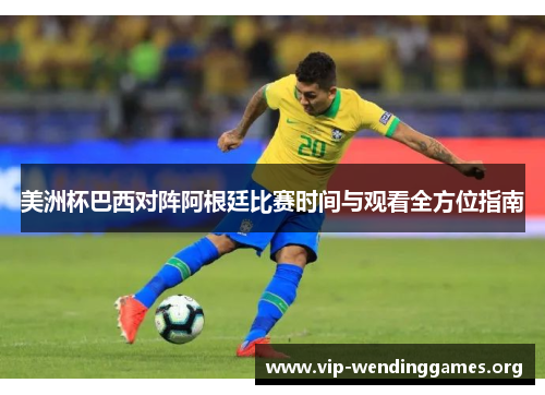 美洲杯巴西对阵阿根廷比赛时间与观看全方位指南 美洲杯巴西对阵阿根廷比赛时间与观看全方位指南