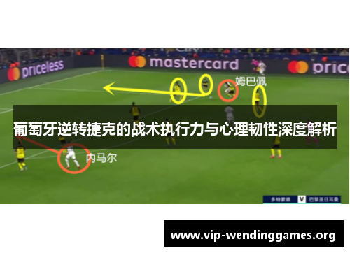 葡萄牙逆转捷克的战术执行力与心理韧性深度解析 葡萄牙逆转捷克的战术执行力与心理韧性深度解析