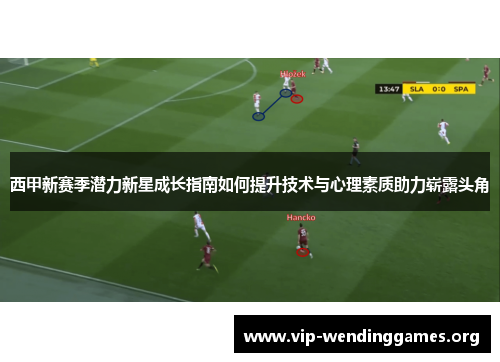 西甲新赛季潜力新星成长指南如何提升技术与心理素质助力崭露头角 西甲新赛季潜力新星成长指南如何提升技术与心理素质助力崭露头角