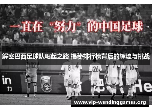 解密巴西足球队崛起之路 揭秘排行榜背后的辉煌与挑战 解密巴西足球队崛起之路 揭秘排行榜背后的辉煌与挑战