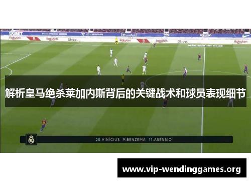 解析皇马绝杀莱加内斯背后的关键战术和球员表现细节 解析皇马绝杀莱加内斯背后的关键战术和球员表现细节