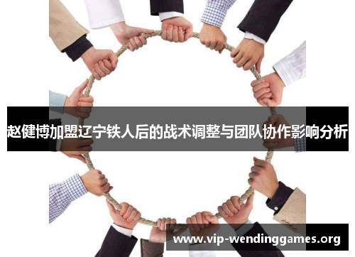 赵健博加盟辽宁铁人后的战术调整与团队协作影响分析 赵健博加盟辽宁铁人后的战术调整与团队协作影响分析