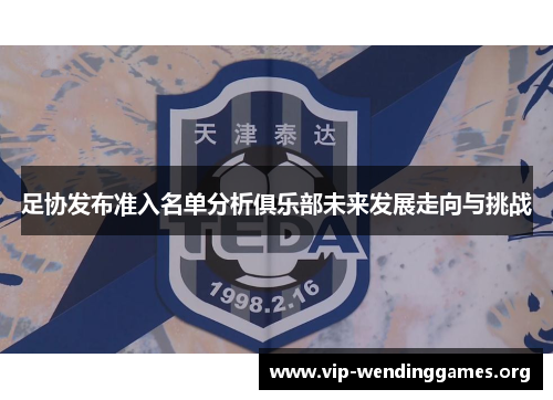 足协发布准入名单分析俱乐部未来发展走向与挑战 足协发布准入名单分析俱乐部未来发展走向与挑战