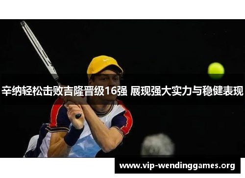 辛纳轻松击败吉隆晋级16强 展现强大实力与稳健表现 辛纳轻松击败吉隆晋级16强 展现强大实力与稳健表现