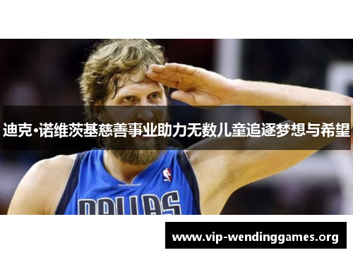 迪克·诺维茨基慈善事业助力无数儿童追逐梦想与希望 迪克·诺维茨基慈善事业助力无数儿童追逐梦想与希望