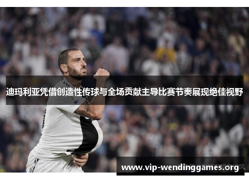 迪玛利亚凭借创造性传球与全场贡献主导比赛节奏展现绝佳视野 迪玛利亚凭借创造性传球与全场贡献主导比赛节奏展现绝佳视野