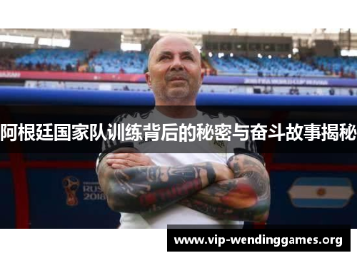 阿根廷国家队训练背后的秘密与奋斗故事揭秘 阿根廷国家队训练背后的秘密与奋斗故事揭秘