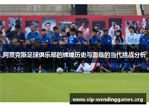 阿贾克斯足球俱乐部的辉煌历史与面临的当代挑战分析 阿贾克斯足球俱乐部的辉煌历史与面临的当代挑战分析