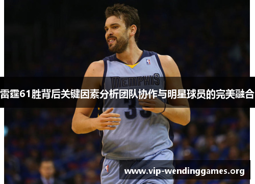 雷霆61胜背后关键因素分析团队协作与明星球员的完美融合 雷霆61胜背后关键因素分析团队协作与明星球员的完美融合