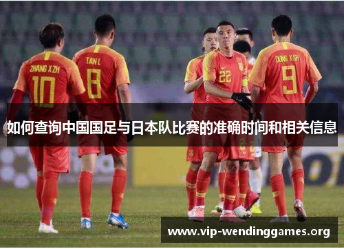 如何查询中国国足与日本队比赛的准确时间和相关信息 如何查询中国国足与日本队比赛的准确时间和相关信息