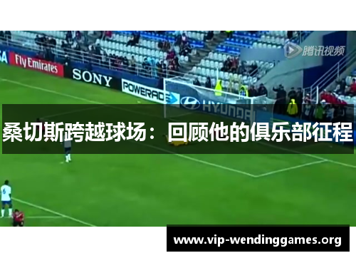 桑切斯跨越球场:回顾他的俱乐部征程 桑切斯跨越球场:回顾他的俱乐部征程
