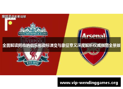 全面解读阿森纳俱乐部徽标演变与象征意义深度解析权威指南全景版 全面解读阿森纳俱乐部徽标演变与象征意义深度解析权威指南全景版