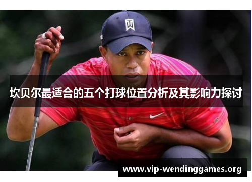 坎贝尔最适合的五个打球位置分析及其影响力探讨 坎贝尔最适合的五个打球位置分析及其影响力探讨